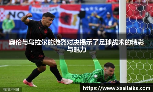 奥伦与乌拉尔的激烈对决揭示了足球战术的精彩与魅力