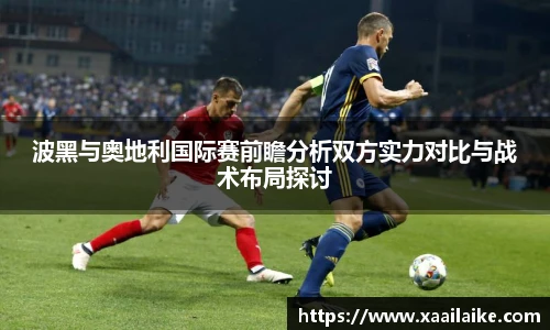 波黑与奥地利国际赛前瞻分析双方实力对比与战术布局探讨