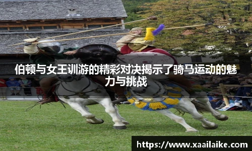 伯顿与女王训游的精彩对决揭示了骑马运动的魅力与挑战